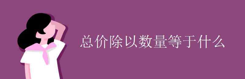 单价数量和总价的关系 总价除以数量等于什么