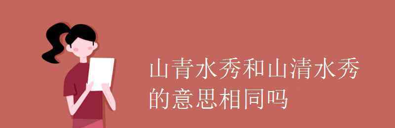 山清水秀的意思 山青水秀和山清水秀的意思相同吗