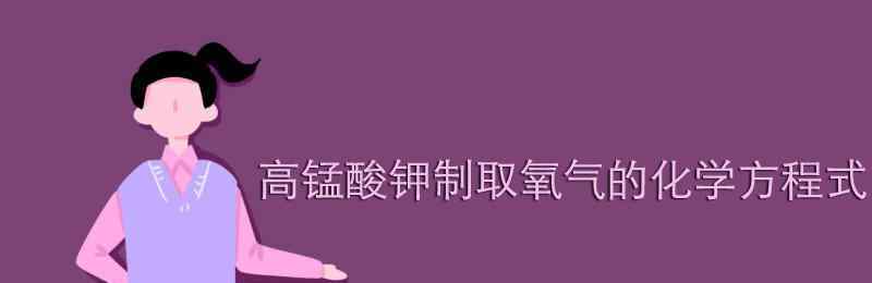 高锰酸钾制取氧气化学式 高锰酸钾制取氧气的化学方程式