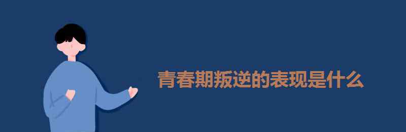 青春期叛逆的表现 青春期叛逆的表现是什么