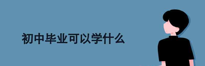 初中毕业能学啥 初中毕业可以学什么