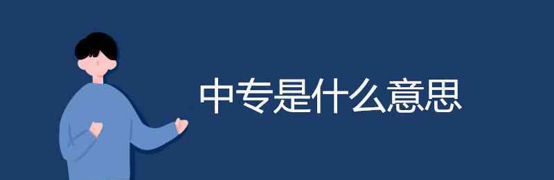 中等职业学校是什么意思 中专是什么意思