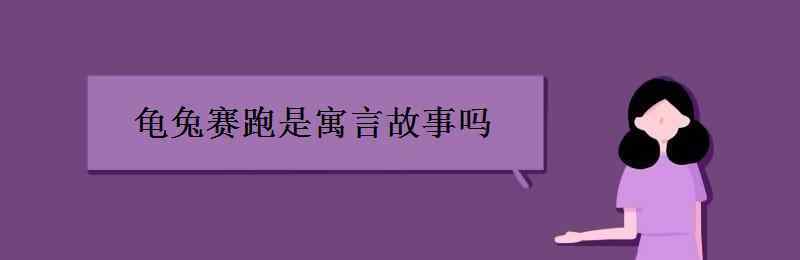 龟兔赛跑的故事告诉我们什么道理 龟兔赛跑是寓言故事吗