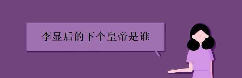 武则天下一个皇帝是谁 李显后的下个皇帝是谁