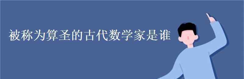 古代数学家 被称为算圣的古代数学家是谁