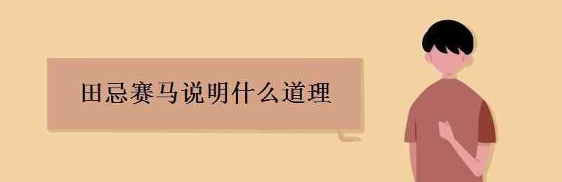 田忌赛马的启示 田忌赛马说明什么道理