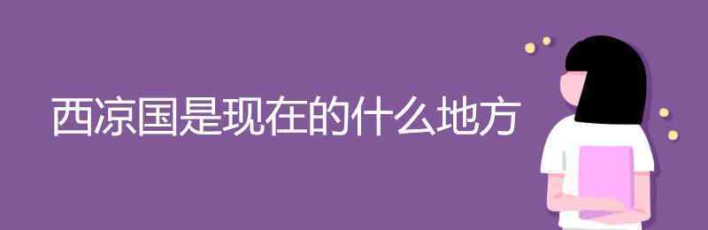 西凉国是现在的什么地方 西凉国是现在的什么地方