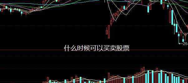 股票什么时候可以买卖 什么时候可以买卖股票，买卖股票的最佳时间点是什么时候？