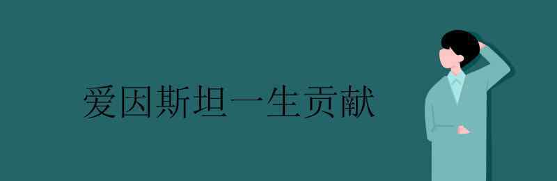 爱因斯坦的贡献有哪些 爱因斯坦一生贡献