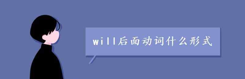 will后面动词什么形式 will后面动词什么形式