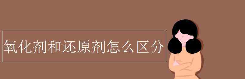 氧化剂和还原剂口诀 氧化剂和还原剂怎么区分