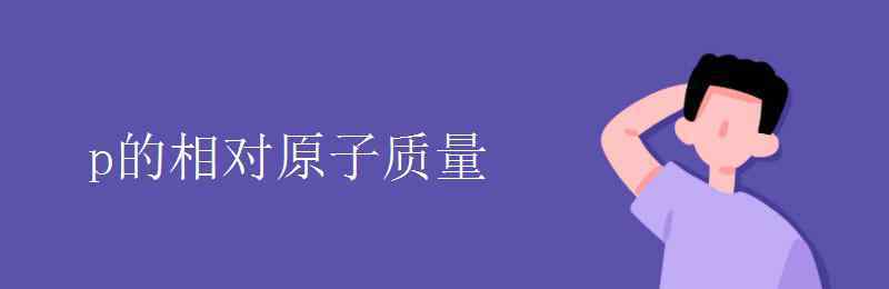 p的相对原子质量 p的相对原子质量