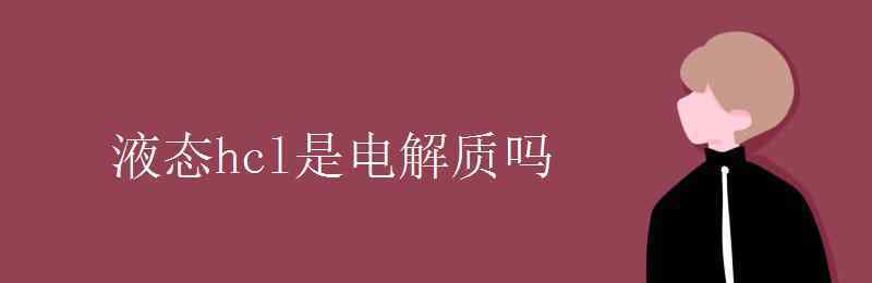 盐酸是电解质吗 液态hcl是电解质吗