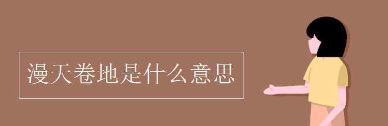 漫天卷地是什么意思 漫天卷地是什么意思