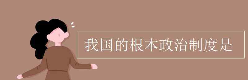 我国社会主义的根本政治制度是 我国的根本政治制度是