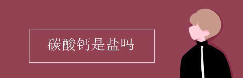 碳酸钙是盐吗 碳酸钙是盐吗