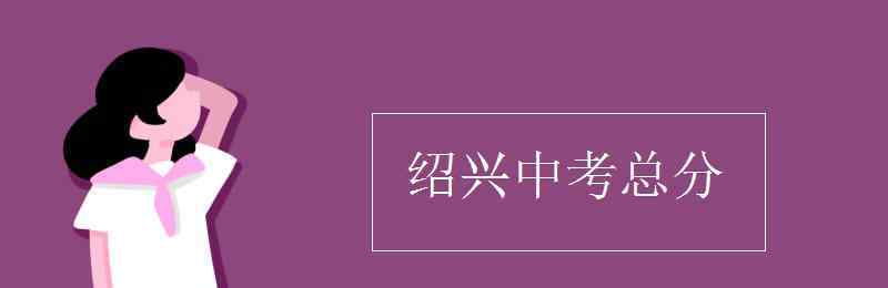 绍兴中考 绍兴中考总分