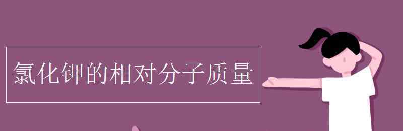 氯化钾相对分子质量 氯化钾的相对分子质量