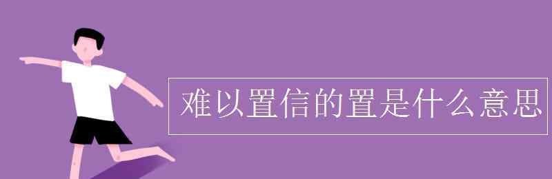 置 难以置信的置是什么意思