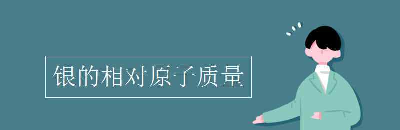 ag的相对原子质量 银的相对原子质量