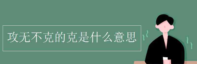 攻无不克 攻无不克的克是什么意思