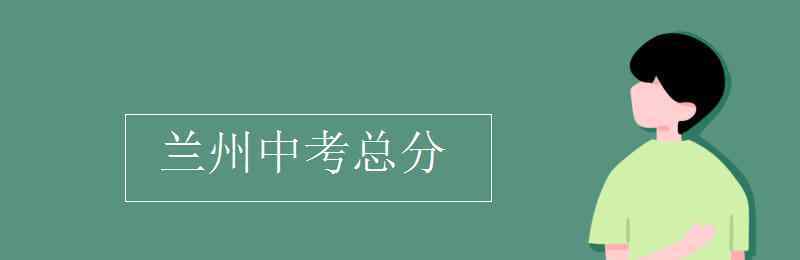 兰州市中考 兰州中考总分