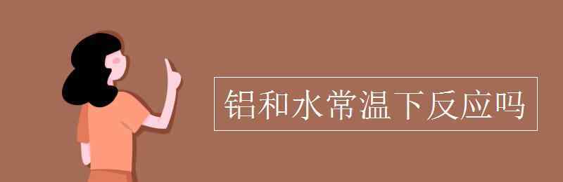 常温 铝和水常温下反应吗