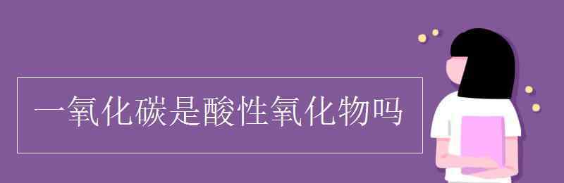 一氧化碳是酸性氧化物吗 一氧化碳是酸性氧化物吗