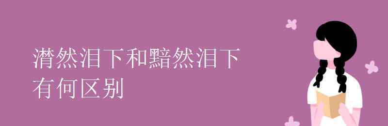 潸然泪下造句 潸然泪下和黯然泪下有何区别