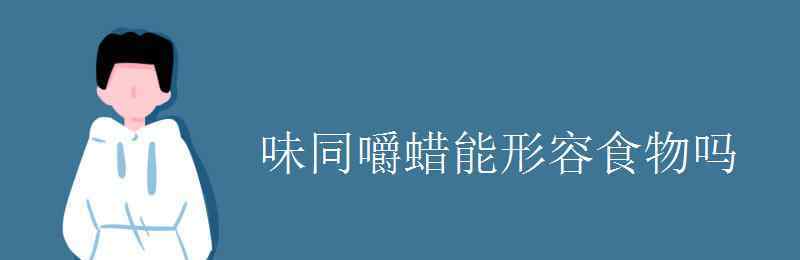 味同嚼蜡是什么意思 味同嚼蜡能形容食物吗