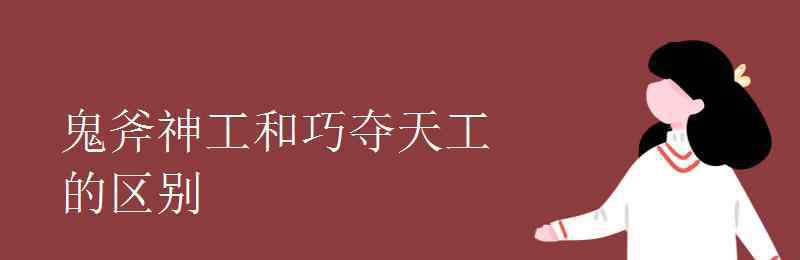 鬼斧神工和巧夺天工的区别 鬼斧神工和巧夺天工的区别