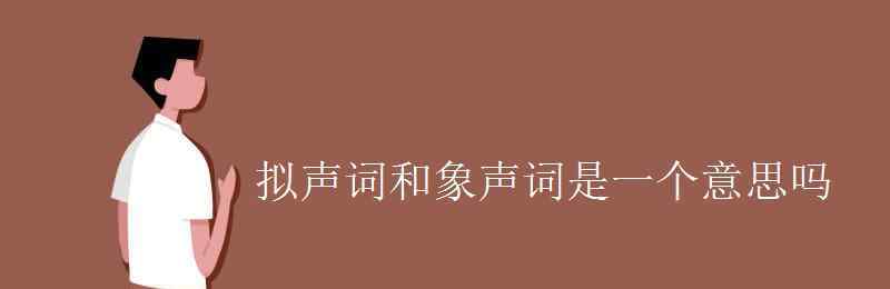 拟声词是什么意思 拟声词和象声词是一个意思吗