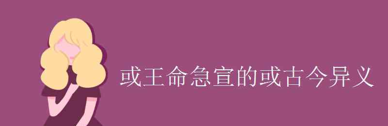 至于的古义和今义 或王命急宣的或古今异义