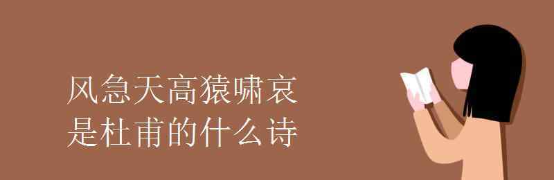 风急天高猿啸哀下一句 风急天高猿啸哀是杜甫的什么诗