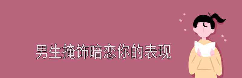 女生掩饰喜欢你的表现 男生掩饰暗恋你的表现