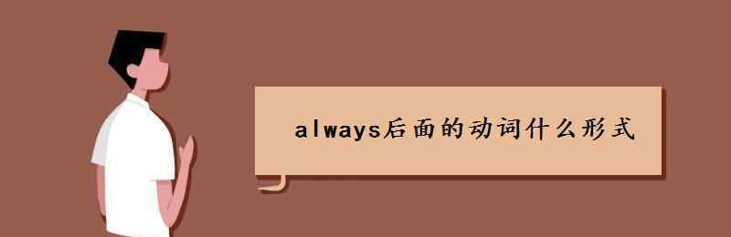 always后面的动词什么形式 always后面的动词什么形式