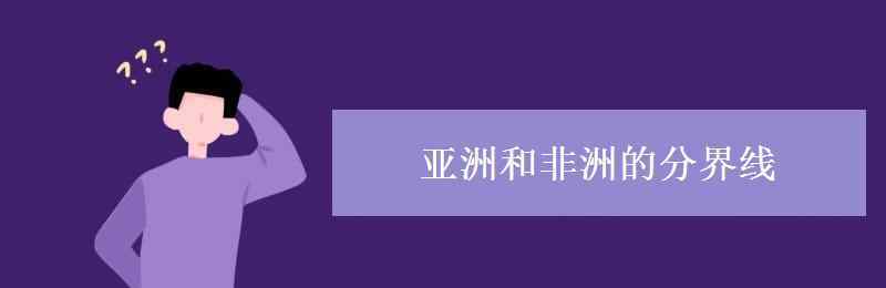 欧洲非洲分界线 亚洲和非洲的分界线