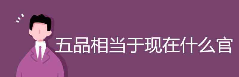 四品官相当于现在什么 五品相当于现在什么官