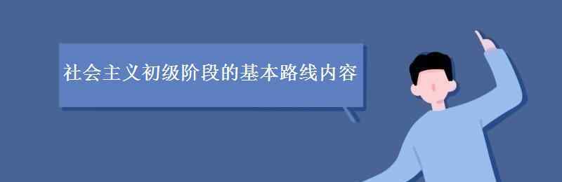 初级阶段的基本路线 社会主义初级阶段的基本路线的内容