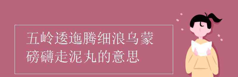 五岭逶迤腾细浪 五岭逶迤腾细浪乌蒙磅礴走泥丸的意思