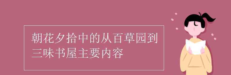 从百草园到三味书屋主要内容 朝花夕拾中的从百草园到三味书屋主要内容