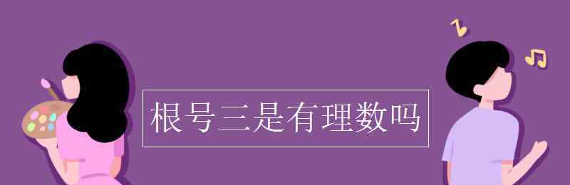 根号3是无理数吗 根号三是有理数吗