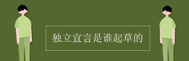 独立宣言是谁起草的 独立宣言是谁起草的