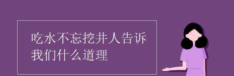 吃水不忘挖井人的故事 吃水不忘挖井人告诉我们什么道理