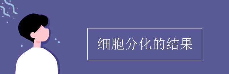 细胞分化的结果 细胞分化的结果