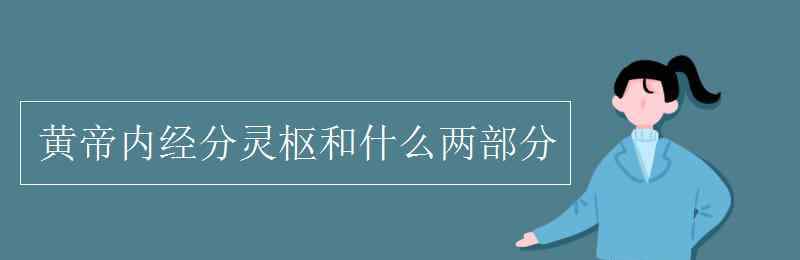 黄帝内经分林区和什么两部分 黄帝内经分灵枢和什么两部分