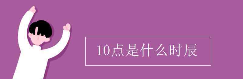 早上10点是什么时辰 10点是什么时辰