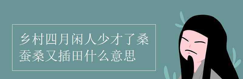 才了蚕桑又插田的上一句 乡村四月闲人少才了桑蚕桑又插田什么意思