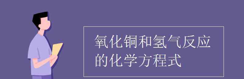 铜与氧气反应的化学方程式 氧化铜和氢气反应的化学方程式