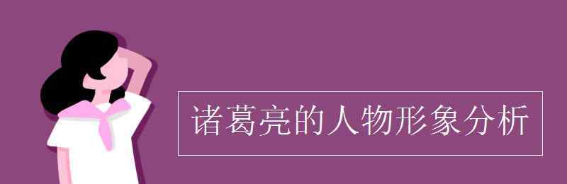 诸葛亮的性格特点 诸葛亮的人物形象分析